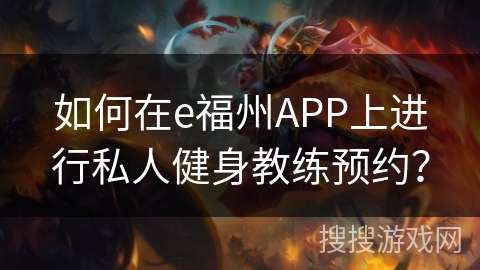 如何在e福州APP上进行私人健身教练预约? 如何在e福州APP上进行私人健身教练预约?