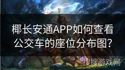 椰长安通APP如何查看公交车的座位分布图？