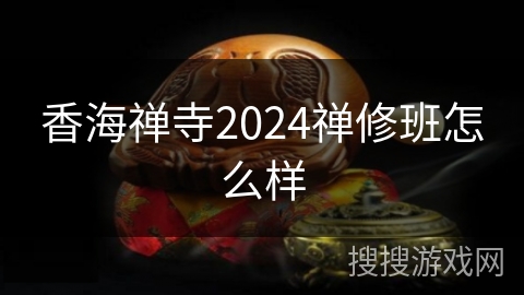 香海禅寺2024禅修班怎么样