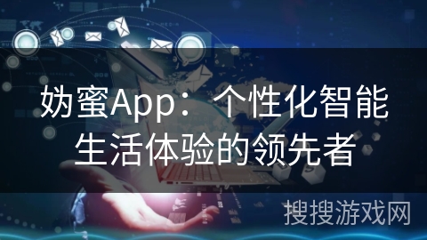 妫蜜App：个性化智能生活体验的领先者