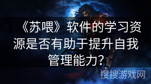 《苏喂》软件的学习资源是否有助于提升自我管理能力？