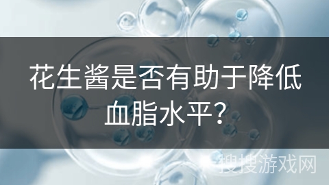 花生酱是否有助于降低血脂水平？