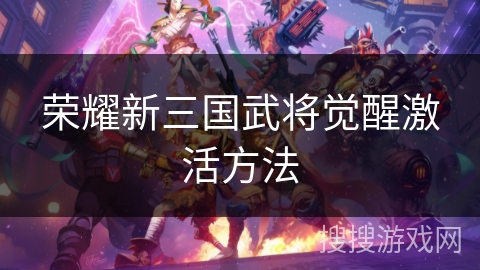 荣耀新三国武将觉醒激活方法