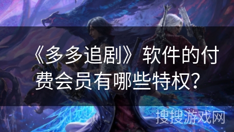 《多多追剧》软件的付费会员有哪些特权？