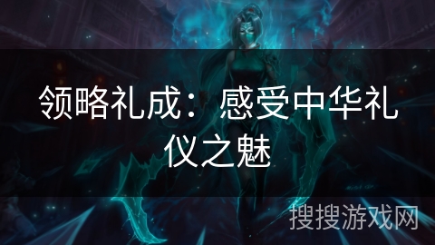 领略礼成：感受中华礼仪之魅