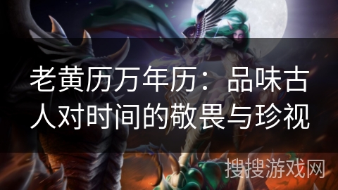 老黄历万年历：品味古人对时间的敬畏与珍视