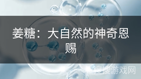 姜糖：大自然的神奇恩赐