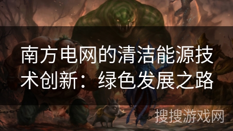 南方电网的清洁能源技术创新：绿色发展之路