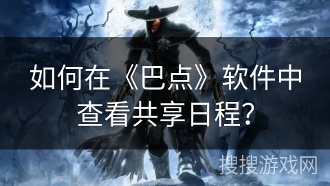 如何在《巴点》软件中查看共享日程？