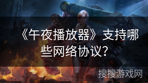 《午夜播放器》支持哪些网络协议？