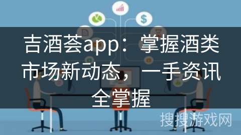 吉酒荟app：掌握酒类市场新动态，一手资讯全掌握