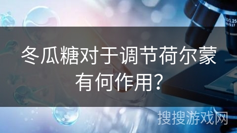 冬瓜糖对于调节荷尔蒙有何作用？