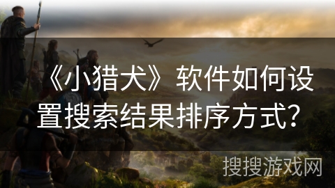 《小猎犬》软件如何设置搜索结果排序方式？