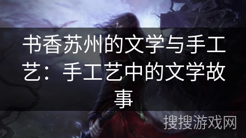 书香苏州的文学与手工艺：手工艺中的文学故事