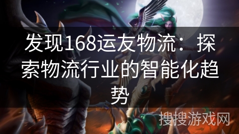 发现168运友物流：探索物流行业的智能化趋势