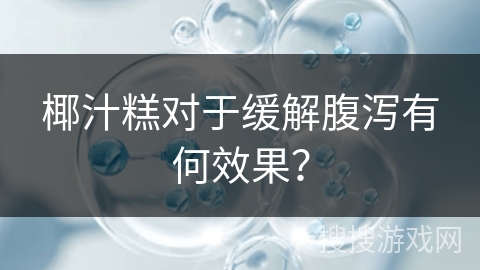 椰汁糕对于缓解腹泻有何效果？