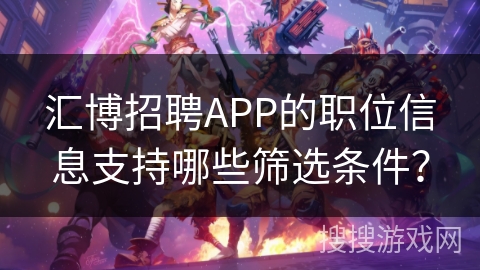 汇博招聘APP的职位信息支持哪些筛选条件？