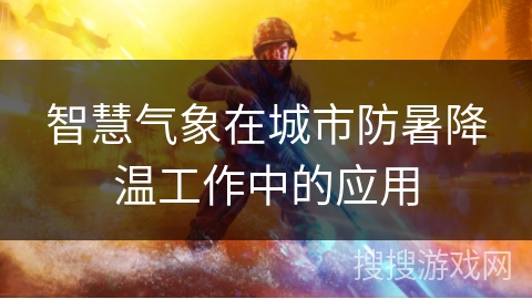 智慧气象在城市防暑降温工作中的应用 智慧气象在城市防暑降温工作中的应用