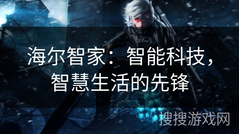 海尔智家：智能科技，智慧生活的先锋