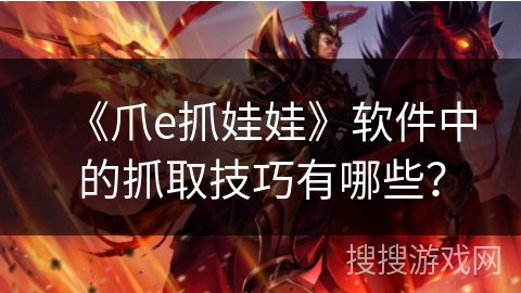 《爪e抓娃娃》软件中的抓取技巧有哪些？
