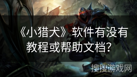 《小猎犬》软件有没有教程或帮助文档? 《小猎犬》软件有没有教程或帮助文档?