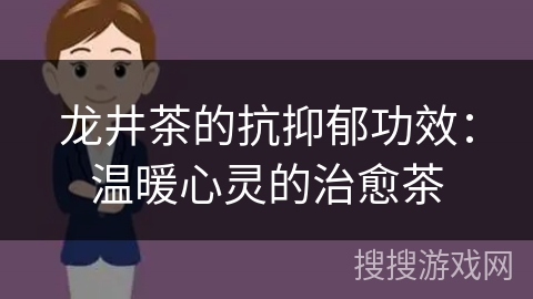 龙井茶的抗抑郁功效:温暖心灵的治愈茶 龙井茶的抗抑郁功效:温暖心灵的治愈茶