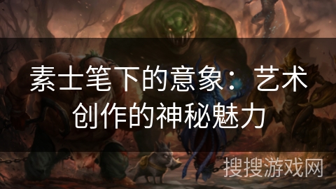 素士笔下的意象：艺术创作的神秘魅力