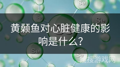 黄颡鱼对心脏健康的影响是什么？