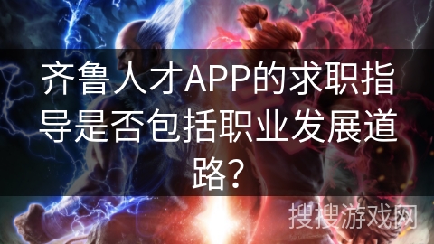 齐鲁人才APP的求职指导是否包括职业发展道路？