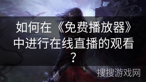如何在《免费播放器》中进行在线直播的观看？