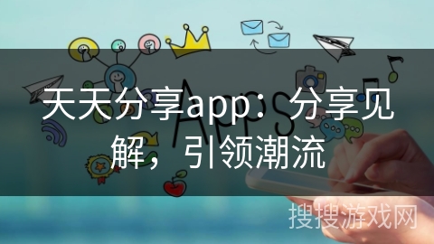 天天分享app：分享见解，引领潮流