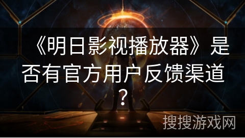 《明日影视播放器》是否有官方用户反馈渠道？