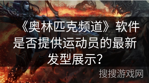 《奥林匹克频道》软件是否提供运动员的最新发型展示？