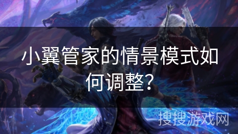 小翼管家的情景模式如何调整？