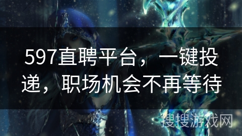 597直聘平台，一键投递，职场机会不再等待
