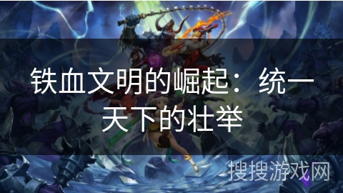 铁血文明的崛起：统一天下的壮举