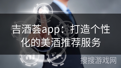 吉酒荟app：打造个性化的美酒推荐服务