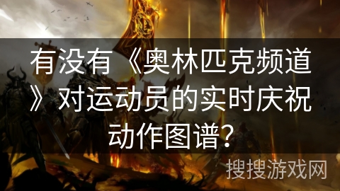 有没有《奥林匹克频道》对运动员的实时庆祝动作图谱？