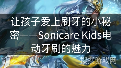 让孩子爱上刷牙的小秘密——Sonicare Kids电动牙刷的魅力