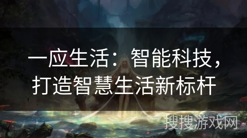 一应生活：智能科技，打造智慧生活新标杆