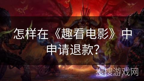怎样在《趣看电影》中申请退款？