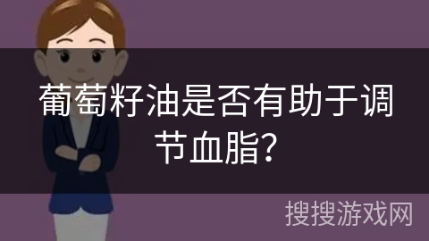 葡萄籽油是否有助于调节血脂? 葡萄籽油是否有助于调节血脂?