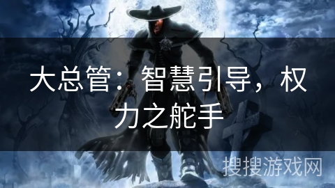 大总管：智慧引导，权力之舵手