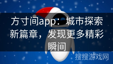 方寸间app：城市探索新篇章，发现更多精彩瞬间