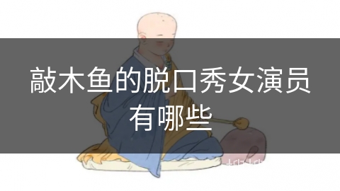 敲木鱼的脱口秀女演员有哪些