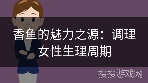 香鱼的魅力之源：调理女性生理周期