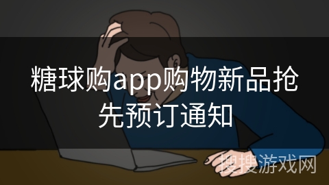 糖球购app购物新品抢先预订通知