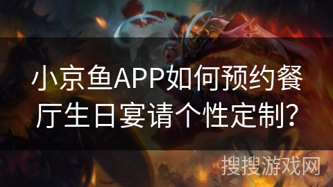 小京鱼APP如何预约餐厅生日宴请个性定制？