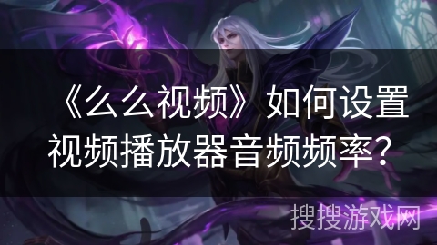 《么么视频》如何设置视频播放器音频频率？
