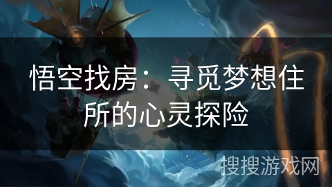 悟空找房：寻觅梦想住所的心灵探险